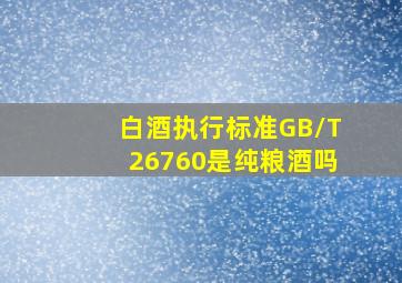 白酒执行标准GB/T26760是纯粮酒吗