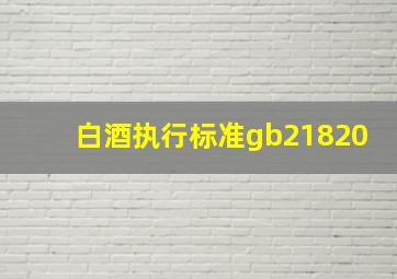 白酒执行标准gb21820