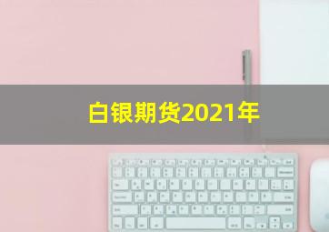 白银期货2021年