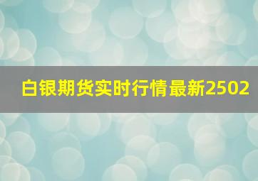 白银期货实时行情最新2502