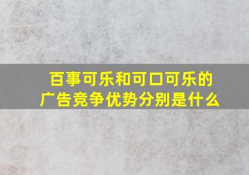 百事可乐和可口可乐的广告竞争优势分别是什么