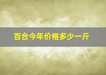 百合今年价格多少一斤