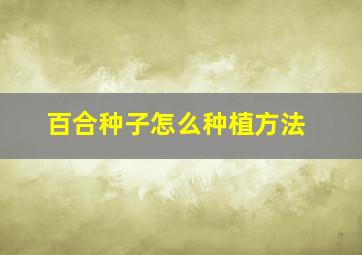 百合种子怎么种植方法