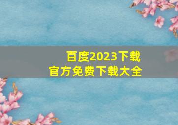 百度2023下载官方免费下载大全