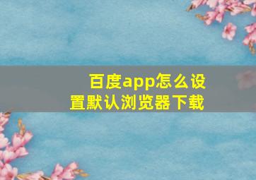 百度app怎么设置默认浏览器下载