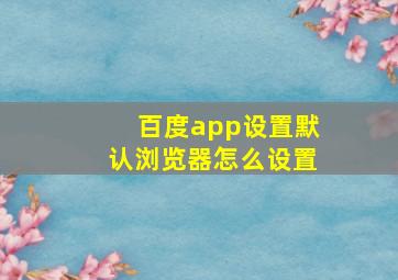 百度app设置默认浏览器怎么设置