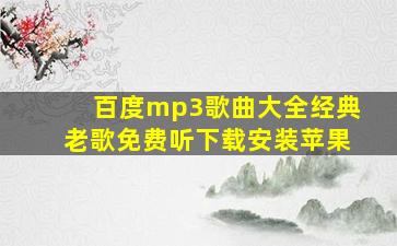 百度mp3歌曲大全经典老歌免费听下载安装苹果