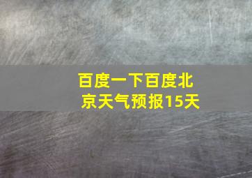 百度一下百度北京天气预报15天