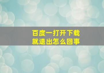 百度一打开下载就退出怎么回事