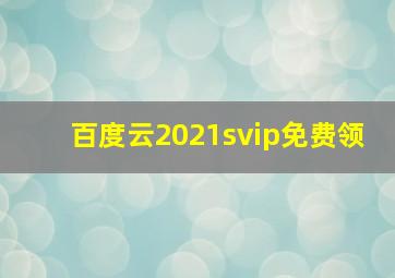 百度云2021svip免费领