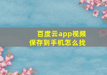 百度云app视频保存到手机怎么找