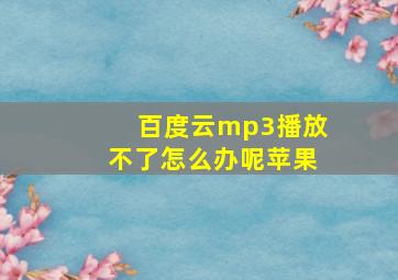 百度云mp3播放不了怎么办呢苹果