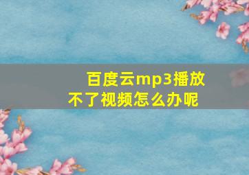 百度云mp3播放不了视频怎么办呢