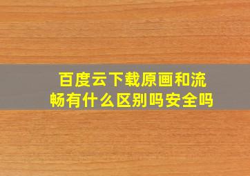 百度云下载原画和流畅有什么区别吗安全吗