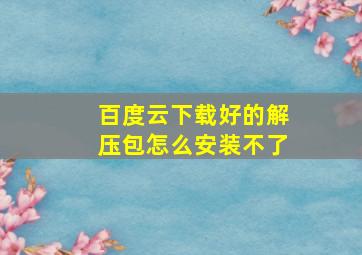 百度云下载好的解压包怎么安装不了