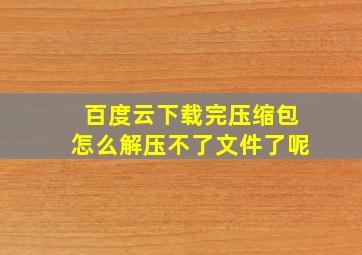 百度云下载完压缩包怎么解压不了文件了呢