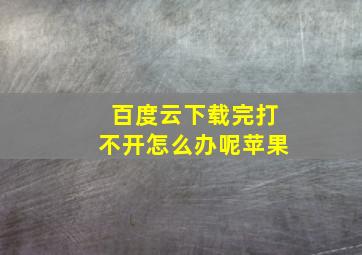 百度云下载完打不开怎么办呢苹果