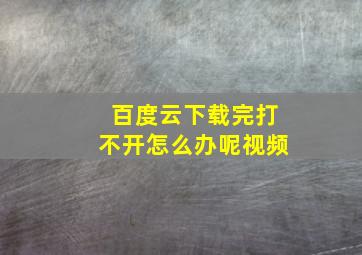 百度云下载完打不开怎么办呢视频