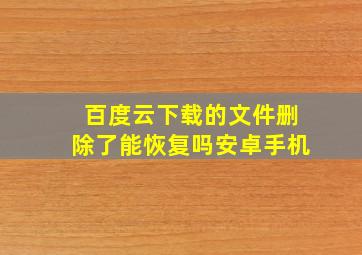 百度云下载的文件删除了能恢复吗安卓手机