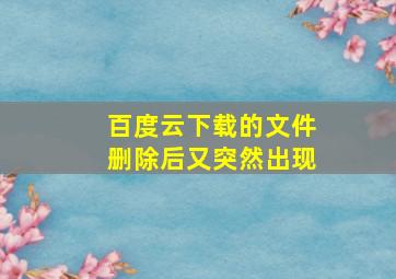 百度云下载的文件删除后又突然出现