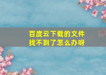 百度云下载的文件找不到了怎么办呀