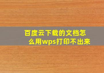 百度云下载的文档怎么用wps打印不出来