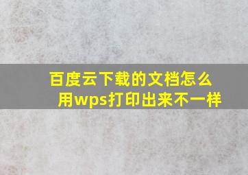 百度云下载的文档怎么用wps打印出来不一样