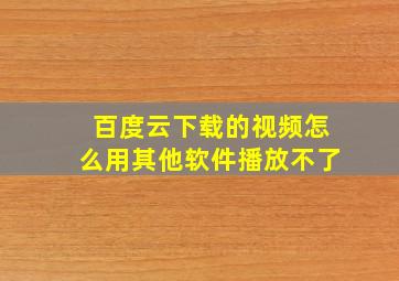 百度云下载的视频怎么用其他软件播放不了