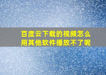 百度云下载的视频怎么用其他软件播放不了呢