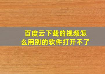 百度云下载的视频怎么用别的软件打开不了