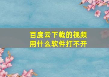 百度云下载的视频用什么软件打不开