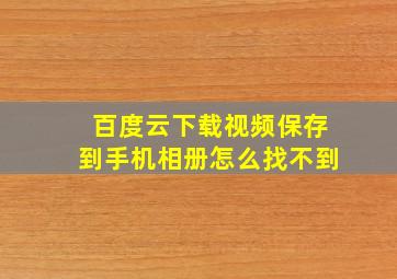 百度云下载视频保存到手机相册怎么找不到