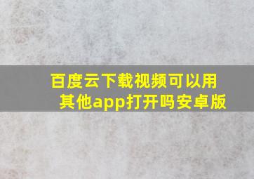 百度云下载视频可以用其他app打开吗安卓版