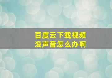 百度云下载视频没声音怎么办啊