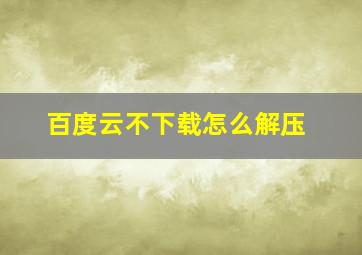 百度云不下载怎么解压