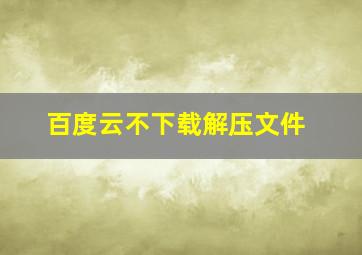 百度云不下载解压文件