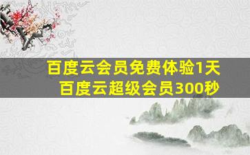 百度云会员免费体验1天百度云超级会员300秒