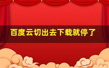 百度云切出去下载就停了