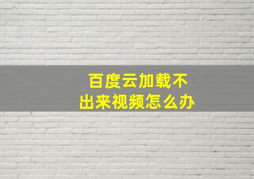 百度云加载不出来视频怎么办