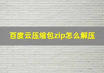 百度云压缩包zip怎么解压