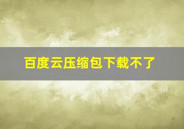 百度云压缩包下载不了