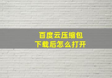 百度云压缩包下载后怎么打开