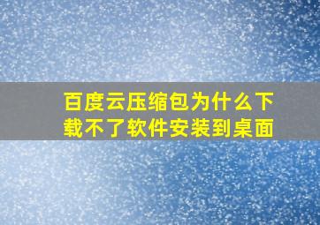 百度云压缩包为什么下载不了软件安装到桌面