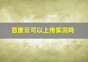 百度云可以上传实况吗