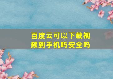 百度云可以下载视频到手机吗安全吗