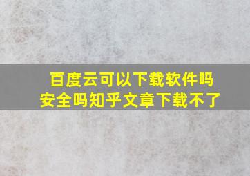 百度云可以下载软件吗安全吗知乎文章下载不了