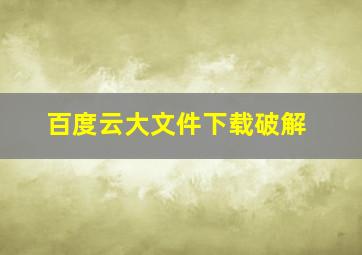 百度云大文件下载破解