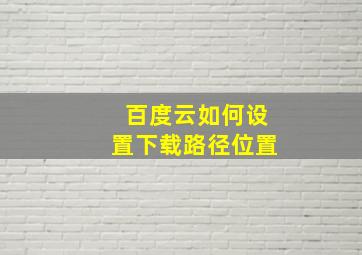 百度云如何设置下载路径位置