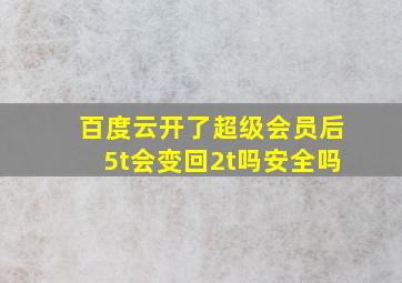 百度云开了超级会员后5t会变回2t吗安全吗