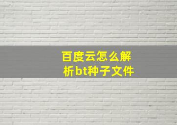 百度云怎么解析bt种子文件